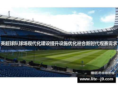 英超球队球场现代化建设提升设施优化迎合新时代观赛需求 英超球队球场现代化建设提升设施优化迎合新时代观赛需求