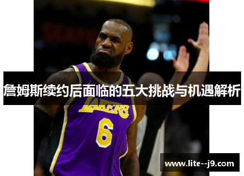 詹姆斯续约后面临的五大挑战与机遇解析