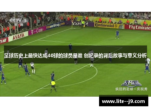 足球历史上最快达成40球的球员是谁 创纪录的背后故事与意义分析