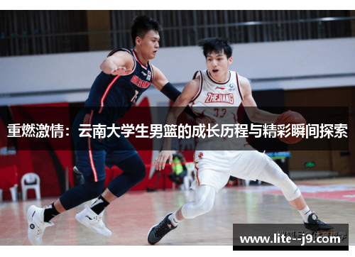重燃激情:云南大学生男篮的成长历程与精彩瞬间探索 重燃激情:云南大学生男篮的成长历程与精彩瞬间探索