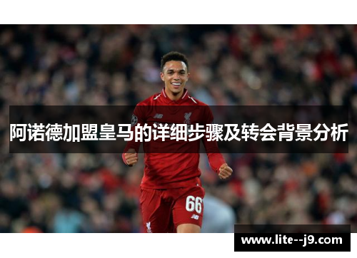 阿诺德加盟皇马的详细步骤及转会背景分析 阿诺德加盟皇马的详细步骤及转会背景分析