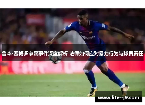 鲁本·塞梅多家暴事件深度解析 法律如何应对暴力行为与球员责任