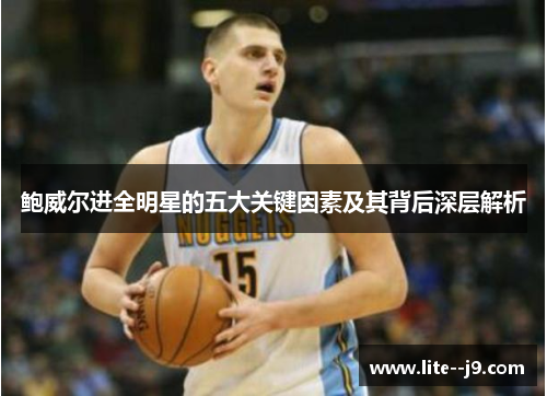 鲍威尔进全明星的五大关键因素及其背后深层解析