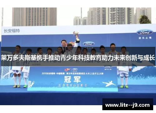莱万多夫斯基携手推动青少年科技教育助力未来创新与成长