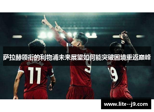 萨拉赫领衔的利物浦未来展望如何能突破困境重返巅峰