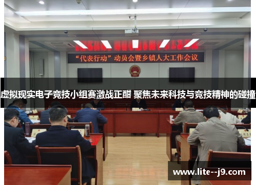 虚拟现实电子竞技小组赛激战正酣 聚焦未来科技与竞技精神的碰撞