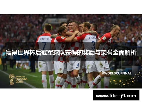 赢得世界杯后冠军球队获得的奖励与荣誉全面解析