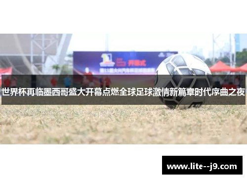 世界杯再临墨西哥盛大开幕点燃全球足球激情新篇章时代序曲之夜