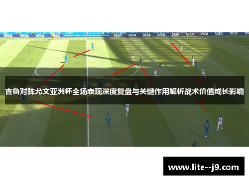 吉鲁对阵尤文亚洲杯全场表现深度复盘与关键作用解析战术价值成长影响