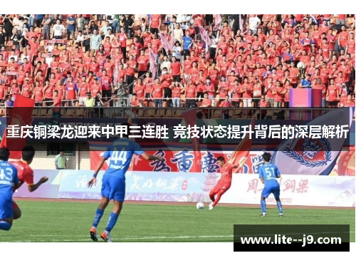 重庆铜梁龙迎来中甲三连胜 竞技状态提升背后的深层解析 重庆铜梁龙迎来中甲三连胜 竞技状态提升背后的深层解析