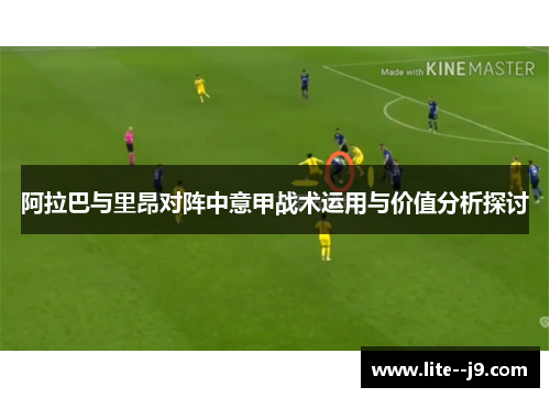 阿拉巴与里昂对阵中意甲战术运用与价值分析探讨
