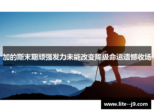 加的斯末期顽强发力未能改变降级命运遗憾收场