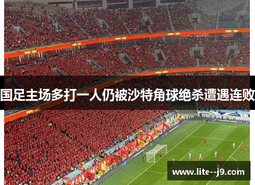 国足主场多打一人仍被沙特角球绝杀遭遇连败