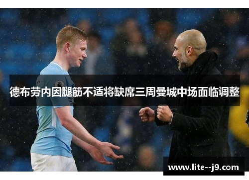德布劳内因腿筋不适将缺席三周曼城中场面临调整 德布劳内因腿筋不适将缺席三周曼城中场面临调整