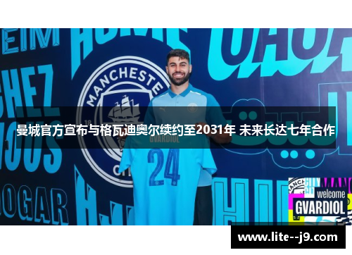 曼城官方宣布与格瓦迪奥尔续约至2031年 未来长达七年合作 曼城官方宣布与格瓦迪奥尔续约至2031年 未来长达七年合作