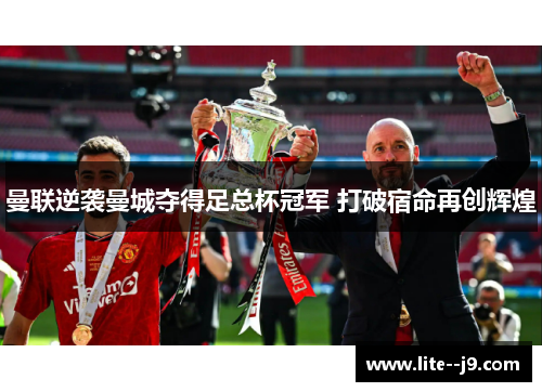 曼联逆袭曼城夺得足总杯冠军 打破宿命再创辉煌 曼联逆袭曼城夺得足总杯冠军 打破宿命再创辉煌