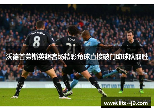 沃德普劳斯英超客场精彩角球直接破门助球队取胜