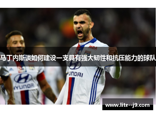 马丁内斯谈如何建设一支具有强大韧性和抗压能力的球队