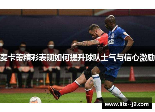 麦卡蒂精彩表现如何提升球队士气与信心激励