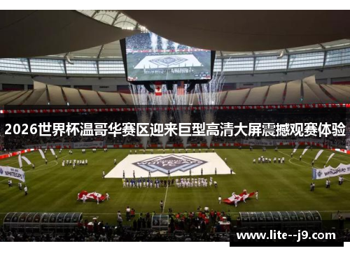 2026世界杯温哥华赛区迎来巨型高清大屏震撼观赛体验