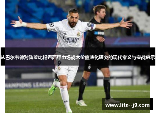 从巴尔韦德对阵莱比锡看西甲中场战术价值演化研究的现代意义与实战启示