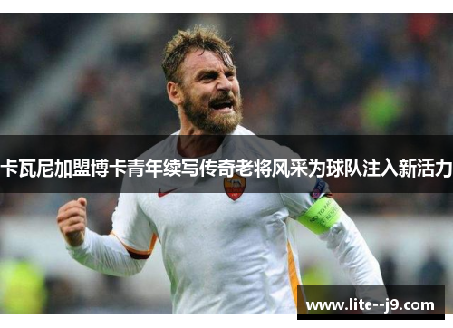 卡瓦尼加盟博卡青年续写传奇老将风采为球队注入新活力