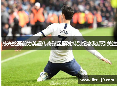 孙兴慜赛前为英超传奇球星颁发特别纪念奖项引关注