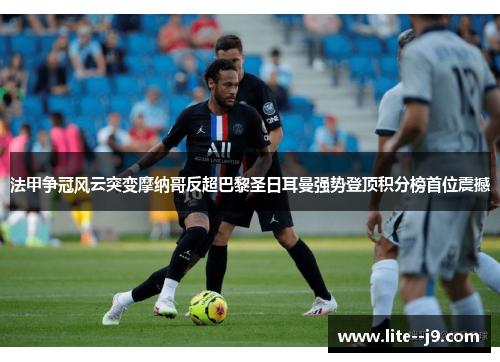 法甲争冠风云突变摩纳哥反超巴黎圣日耳曼强势登顶积分榜首位震撼