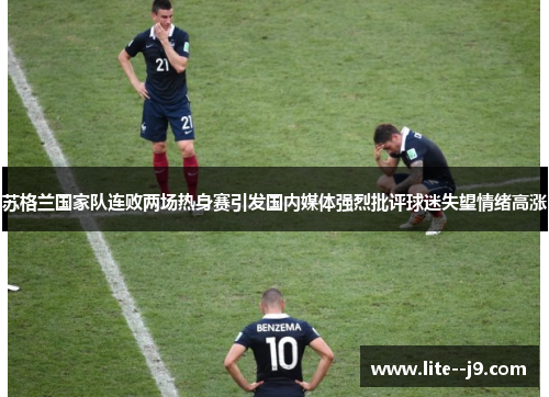 苏格兰国家队连败两场热身赛引发国内媒体强烈批评球迷失望情绪高涨 苏格兰国家队连败两场热身赛引发国内媒体强烈批评球迷失望情绪高涨