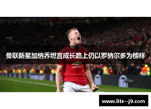 曼联新星加纳乔坦言成长路上仍以罗纳尔多为榜样 曼联新星加纳乔坦言成长路上仍以罗纳尔多为榜样