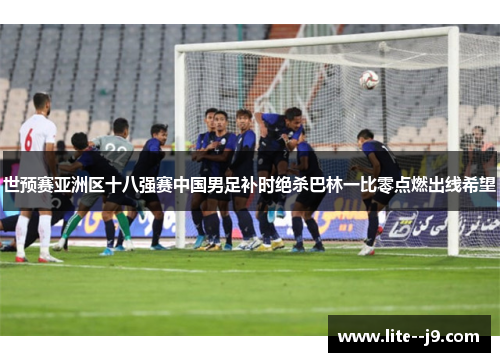 世预赛亚洲区十八强赛中国男足补时绝杀巴林一比零点燃出线希望 世预赛亚洲区十八强赛中国男足补时绝杀巴林一比零点燃出线希望