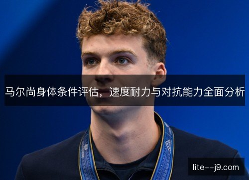 马尔尚身体条件评估，速度耐力与对抗能力全面分析